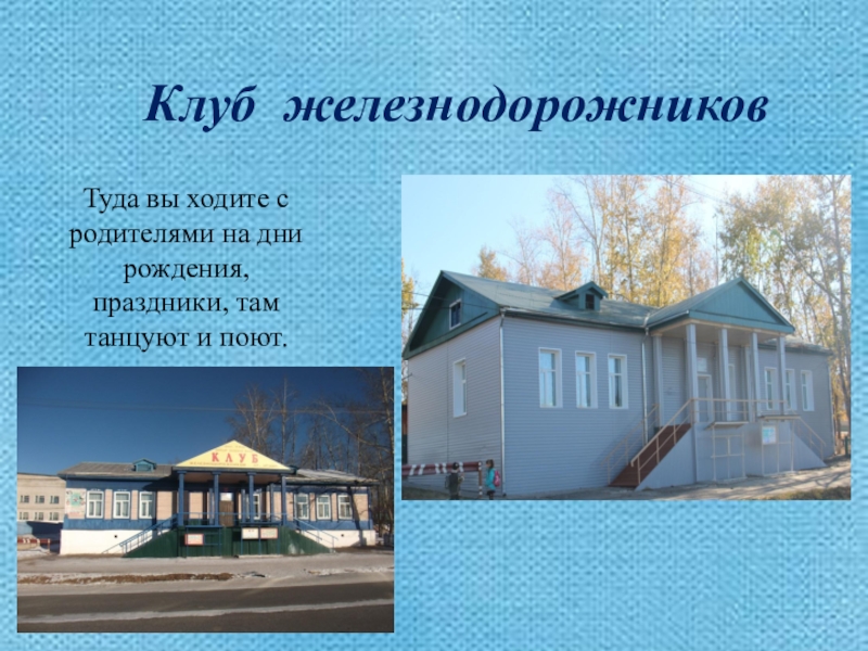 Презентация Моя малая Родина Клуб железнодорожниковТуда вы ходите с родителями на дни рождения, Клуб железнодорожниковТуда вы ходите с родителями на дни рождения, праздники, там танцуют и