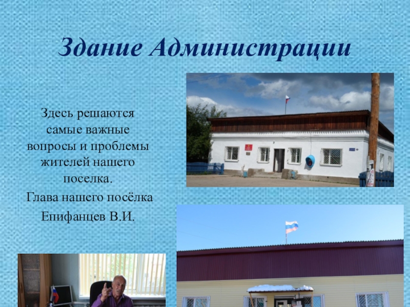 Презентация Моя малая Родина Здание АдминистрацииЗдесь решаются самые важные вопросы и проблемы жителей Здание АдминистрацииЗдесь решаются самые важные вопросы и проблемы жителей нашего поселка.Глава нашего посёлка Епифанцев