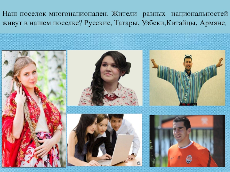 Презентация Моя малая Родина Наш поселок многонационален. Жители разных национальностей живут в нашем поселке? Русские, Татары, Узбеки,Китайцы, Армяне. Наш поселок многонационален. Жители разных национальностей живут в нашем поселке? Русские, Татары, Узбеки,Китайцы, Армяне.