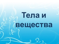 Презентация по окружающему миру на тему Тела и вещества