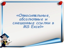 Презентация по информатике на тему Относительные, абсолютные и смешанные ссылки