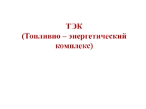 Презентация по географии на тему Топливно-энергетический комплекс