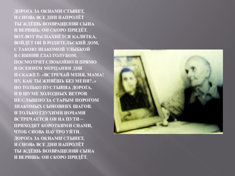 Презентация к песне Письмо к матери ДОРОГА ЗА ОКНАМИ СТЫНЕТ,И СНОВА ВСЕ ДНИ НАПРОЛЁТТЫ ЖДЁШЬ ВОЗВРАЩЕНИЯ СЫНАИ ДОРОГА ЗА ОКНАМИ СТЫНЕТ,И СНОВА ВСЕ ДНИ НАПРОЛЁТТЫ ЖДЁШЬ ВОЗВРАЩЕНИЯ СЫНАИ ВЕРИШЬ: ОН СКОРО ПРИДЁТ.ВОТ-ВОТ РАСПАХНЁТСЯ КАЛИТКА,ВОЙДЁТ