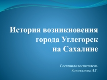 Презентация  История возникновения города Углегорск на Сахалине