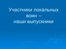 Презентация Участники локальных воин - наши выпускники