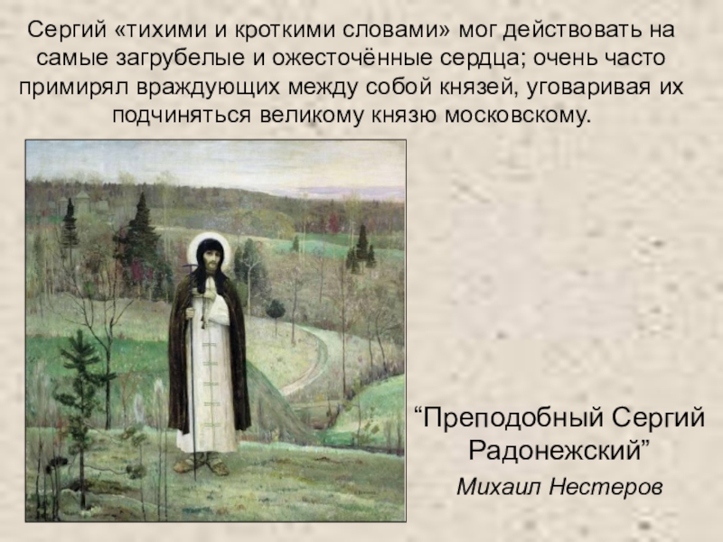 Презентация по литературному чтению Сергий «тихими и кроткими словами» мог действовать на самые загрубелые и Сергий «тихими и кроткими словами» мог действовать на самые загрубелые и ожесточённые сердца; очень часто примирял враждующих