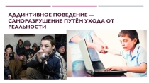 Презентация к родительскому собранию на тему: Аддиктивное поведение - саморазрушение путём ухода от реальности.