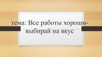 Презентация к конспекту урока по изобразительному искусству на тему Все работы хороши-выбирай на вкус( 4 класс)