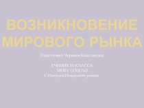 Презентация по обществознанию Возникновение мирового рынка 10 класс Черняев Константин