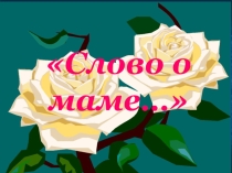 Презентация ко Дню матери Слово о маме