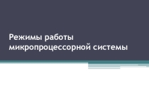 Презентация по теме Режимы работы микропроцессорной системы