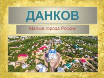 Презентация по географии Малые города России.Данков