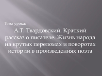 Презентация к уроку литературы на тему: А.Т. Твардовский. Краткий рассказ о писателе. Жизнь народа на крутых переломах и поворотах истории в произведениях поэта.