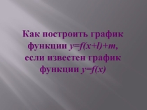 Презентация к уроку в 9 кл по алгебре Построение графика функции y=f(x+l)+m, если известен график функции y=f(x).