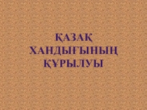 Презентация по история на тему Қазақ хандығының құрылуы (7-сынып)