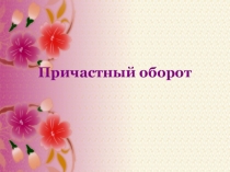 Урок по русскому языку на тему Причастный оборот (7 класс)
