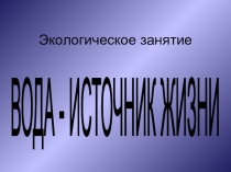 Внеклассное занятие Вода - источник жизни (конспект + презентация)