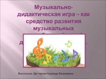 Музыкально-дидактическая игра – как средство развития музыкальных способностей детей дошкольного возраста.