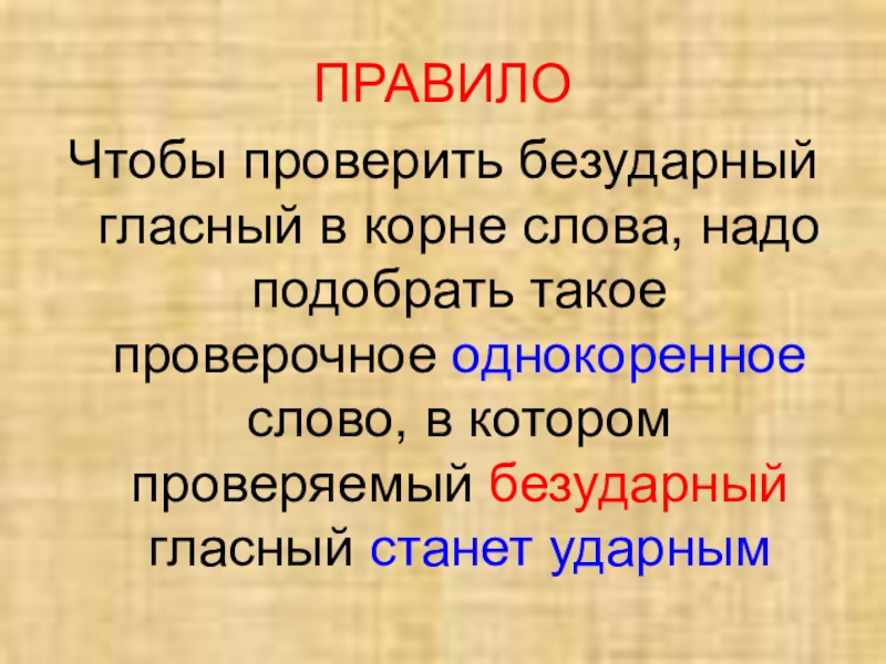 Русский языкБезударные гласные в корне слова 2 класс ПРАВИЛОЧтобы проверить безударный гласный в корне слова, надо подобрать такое проверочное ПРАВИЛОЧтобы проверить безударный гласный в корне слова, надо подобрать такое проверочное однокоренное слово, в котором проверяемый безударный