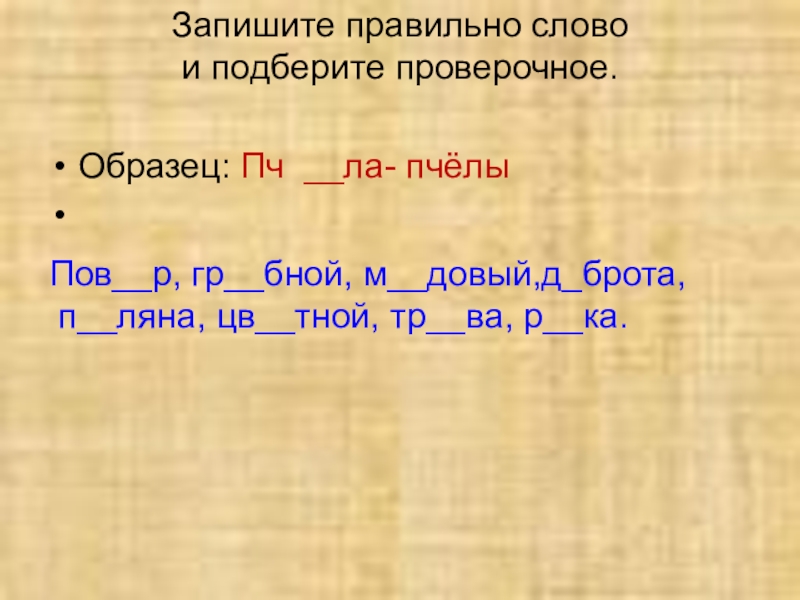 Русский языкБезударные гласные в корне слова 2 класс Запишите правильно слово и подберите проверочное. Образец: Пч __ла- пчёлы Пов__р, Запишите правильно слово и подберите проверочное. Образец: Пч __ла- пчёлы Пов__р, гр__бной, м__довый,д_брота, п__ляна, цв__тной,