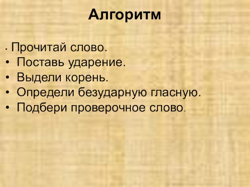 Русский языкБезударные гласные в корне слова 2 класс Алгоритм • Прочитай слово. • Поставь ударение. • Выдели корень. • Алгоритм • Прочитай слово. • Поставь ударение. • Выдели корень. • Определи безударную гласную. • Подбери