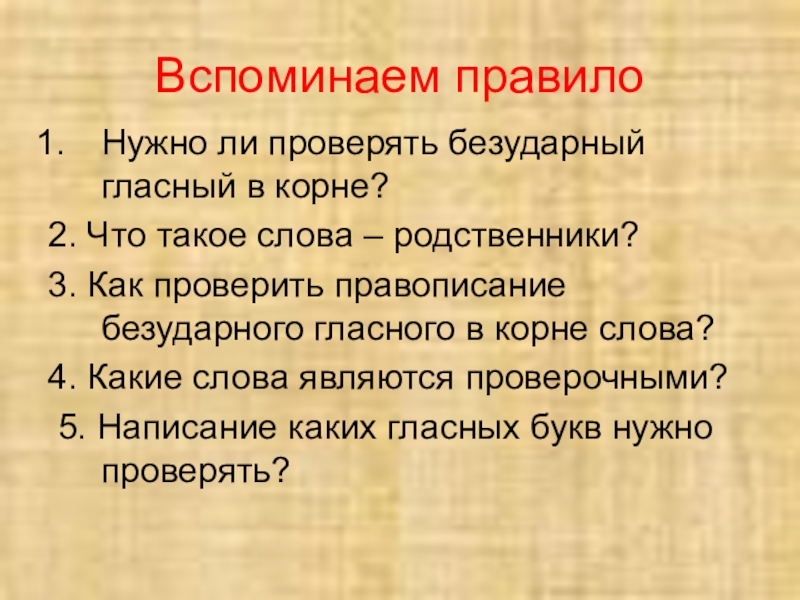 Русский языкБезударные гласные в корне слова 2 класс Вспоминаем правилоНужно ли проверять безударный гласный в корне?2. Что такое слова Вспоминаем правилоНужно ли проверять безударный гласный в корне?2. Что такое слова – родственники?3. Как проверить правописание безударного