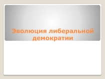Эволюция либеральной демократии. 11класс