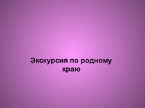 Экскурсия по родному краю (4 класс)