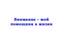 Презентация по психологии 5 класс Внимание - мой помощник в жизни
