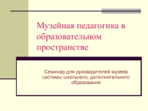 Презентация для педагогов дополнительного образования Музейная педагогика в образовательном пространстве