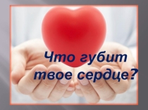 Внеклассное мероприятие по теме: Что губит твое сердце?