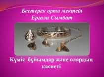 Презентация: Күміс бұйымдар және олардың қасиеті