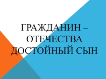 Презентация к уроку обществознания на тему Гражданин - Отечества достойный сын (6 класс)