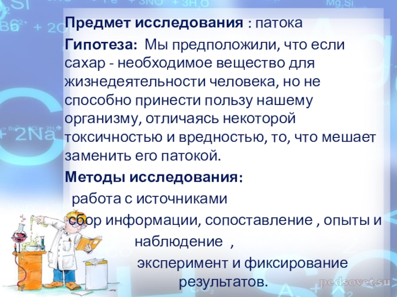 Презентация к проекту.Применение патоки.Разные точки зрения Предмет исследования : патока Гипотеза: Мы предположили, что если сахар - необходимое Предмет исследования : патока Гипотеза: Мы предположили, что если сахар - необходимое вещество для жизнедеятельности человека, но не