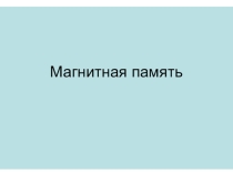Презентация по информатике на тему Магнитная память