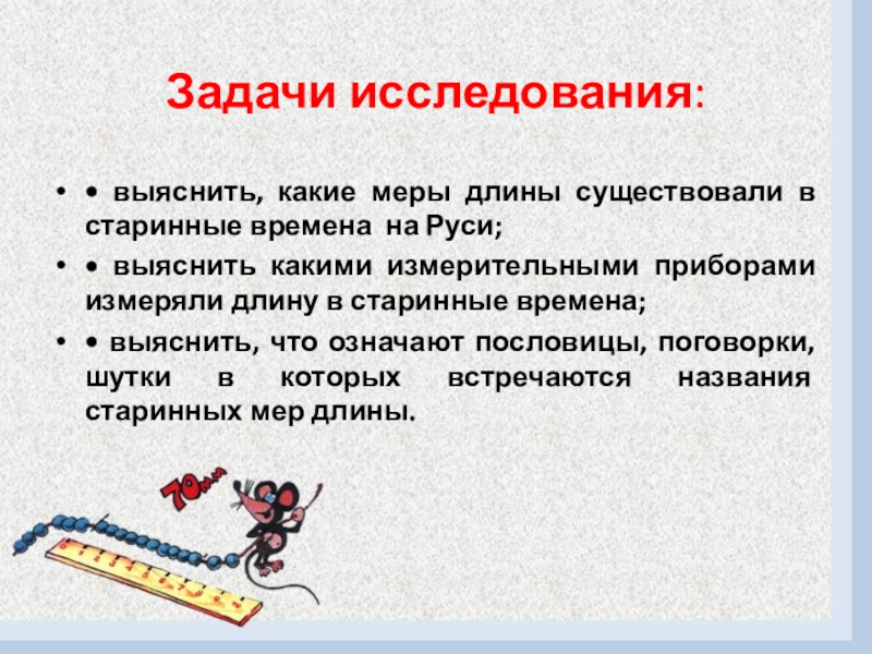 Презентация к проекту Путешествие в прошлое Задачи исследования: • выяснить, какие меры длины существовали в старинные Задачи исследования: • выяснить, какие меры длины существовали в старинные времена на Руси;• выяснить какими измерительными