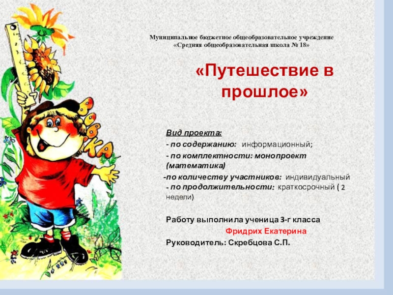 Презентация на тему Муниципальное бюджетное общеобразовательное учреждение «Средняя общеобразовательная школа № Муниципальное бюджетное общеобразовательное учреждение «Средняя общеобразовательная школа № 18»«Путешествие в прошлое»Вид проекта:- по содержанию: информационный;
