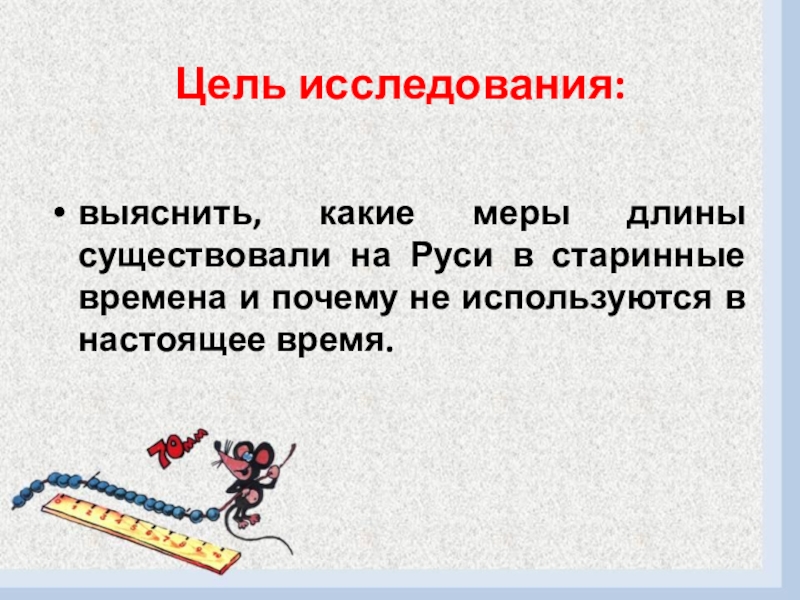 Презентация к проекту Путешествие в прошлое Цель исследования: выяснить, какие меры длины существовали на Руси в старинные времена Цель исследования: выяснить, какие меры длины существовали на Руси в старинные времена и почему не используются в настоящее