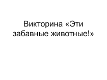 Презентация Викторина Эти забавные животные!