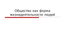 Презентация по обществознанию на тему  Общество как форма жизнедеятельности людей (8 класс)