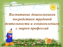 Презентация в средней группе на тему Воспитание дошкольников посредством трудовой деятельности и ознакомлением с миром профессий