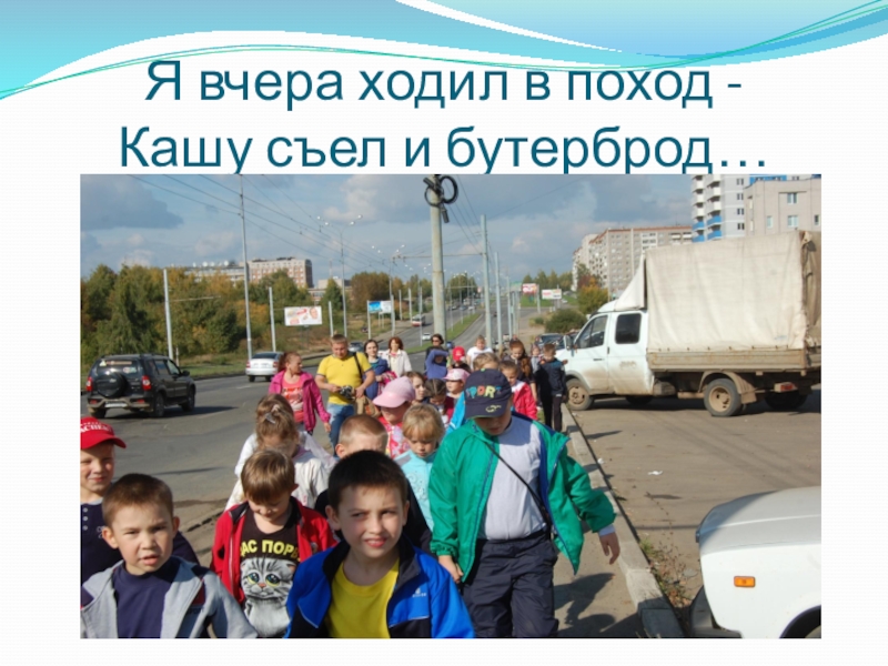 Презентация Чему научились, хотим поделиться. ЗОЖ Я вчера ходил в поход - Кашу съел и бутерброд… Я вчера ходил в поход - Кашу съел и бутерброд…