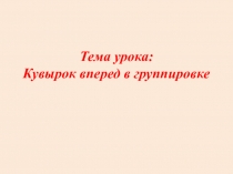 Презентация по физическому культуре на тему Кувырок вперед в группировке