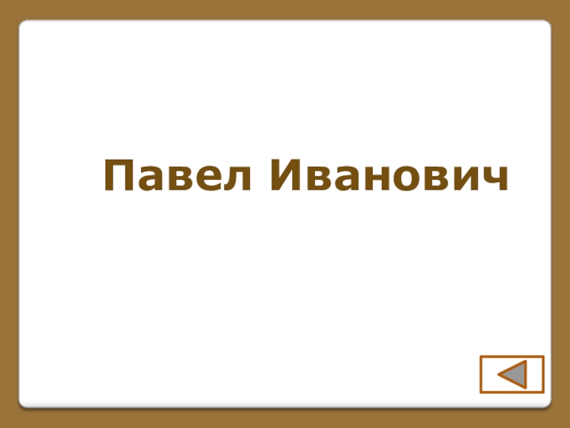 Игра по поэме Н. В. Гоголя Мертвые души (часть 1) Павел Иванович Павел Иванович