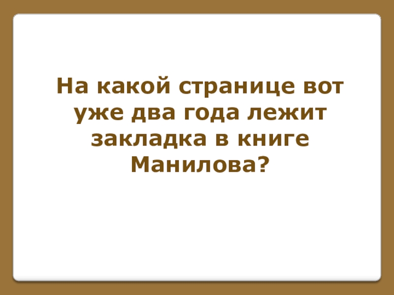 Игра по поэме Н. В. Гоголя Мертвые души (часть 1) На какой странице вот уже два года лежит закладка в книге Манилова? На какой странице вот уже два года лежит закладка в книге Манилова?