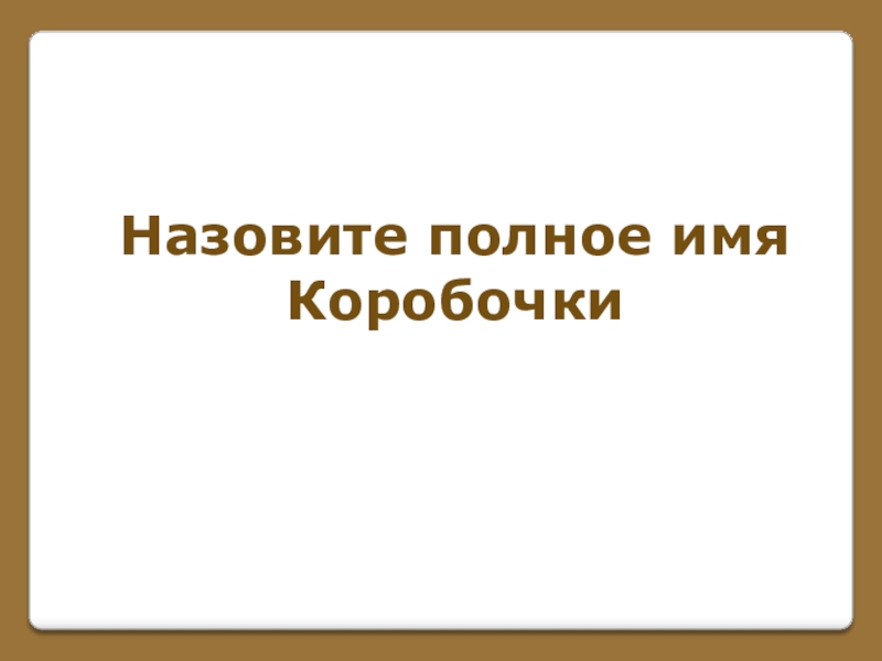 Игра по поэме Н. В. Гоголя Мертвые души (часть 1) Назовите полное имяКоробочки Назовите полное имяКоробочки