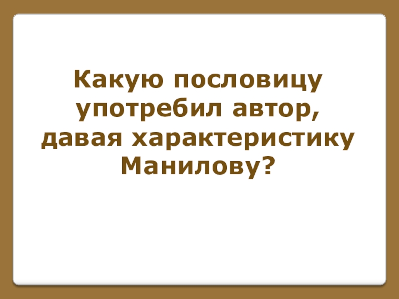 Игра по поэме Н. В. Гоголя Мертвые души (часть 1) Какую пословицу употребил автор,давая характеристикуМанилову? Какую пословицу употребил автор,давая характеристикуМанилову?