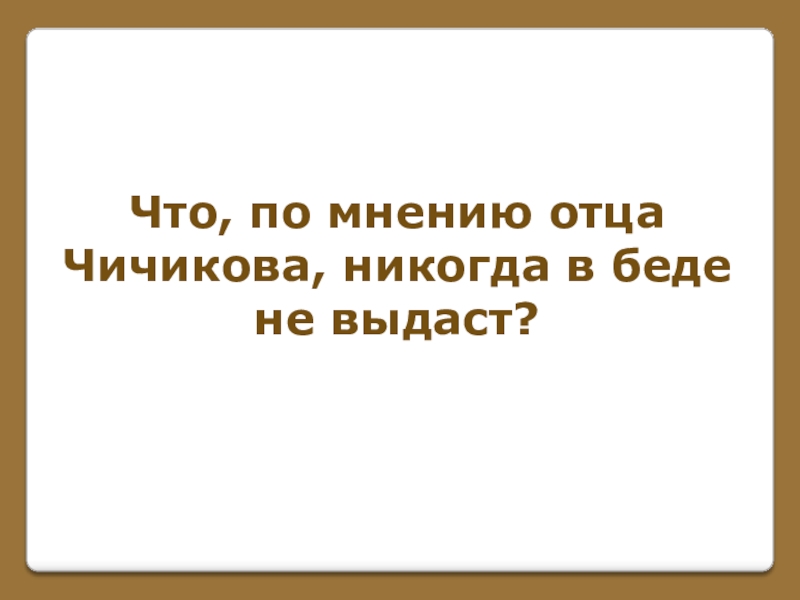 Игра по поэме Н. В. Гоголя Мертвые души (часть 1) Что, по мнению отца Чичикова, никогда в беде не выдаст? Что, по мнению отца Чичикова, никогда в беде не выдаст?