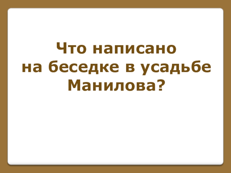 Игра по поэме Н. В. Гоголя Мертвые души (часть 1) Что написано на беседке в усадьбеМанилова? Что написано на беседке в усадьбеМанилова?
