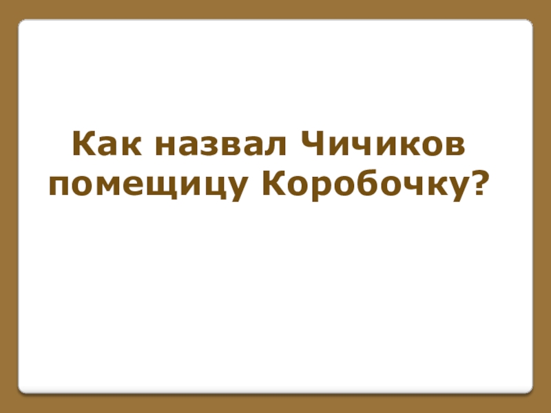 Игра по поэме Н. В. Гоголя Мертвые души (часть 1) Как назвал Чичиковпомещицу Коробочку? Как назвал Чичиковпомещицу Коробочку?